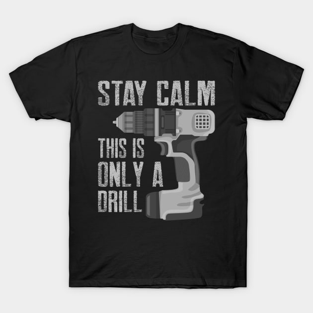 Stay Calm This Is Only a Drill Funny Drilling Contractor T-Shirt by BramCrye